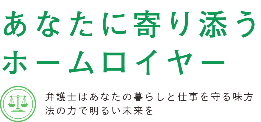 あなたに寄り添う ホームロイヤー弁護士はあなたの暮らしと仕事を守る味方法の力で明るい未来を